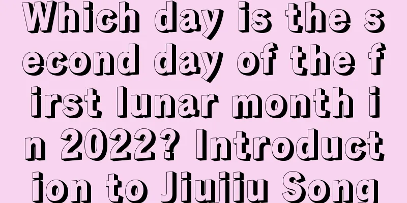Which day is the second day of the first lunar month in 2022? Introduction to Jiujiu Song