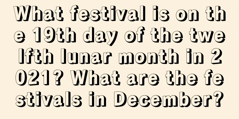What festival is on the 19th day of the twelfth lunar month in 2021? What are the festivals in December?