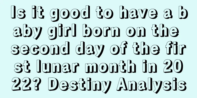 Is it good to have a baby girl born on the second day of the first lunar month in 2022? Destiny Analysis