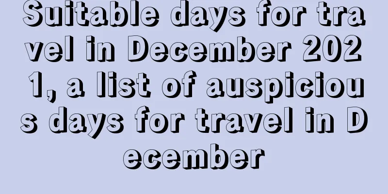 Suitable days for travel in December 2021, a list of auspicious days for travel in December