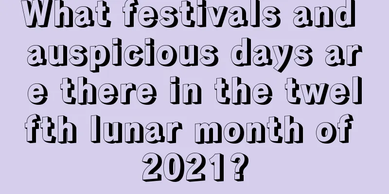 What festivals and auspicious days are there in the twelfth lunar month of 2021?