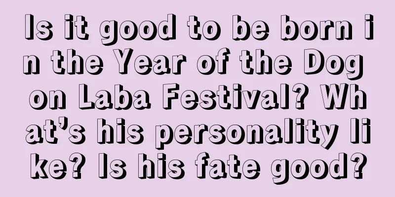 Is it good to be born in the Year of the Dog on Laba Festival? What’s his personality like? Is his fate good?