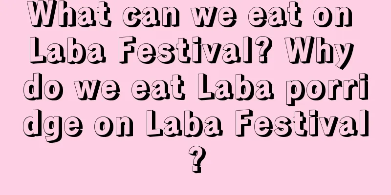 What can we eat on Laba Festival? Why do we eat Laba porridge on Laba Festival?