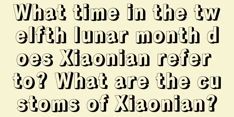 What time in the twelfth lunar month does Xiaonian refer to? What are the customs of Xiaonian?