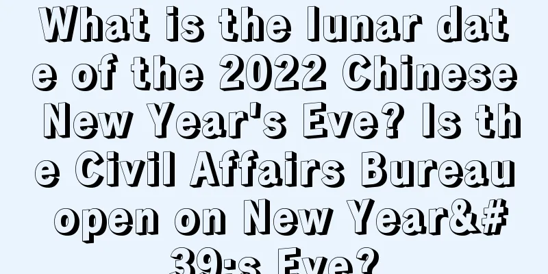 What is the lunar date of the 2022 Chinese New Year's Eve? Is the Civil Affairs Bureau open on New Year's Eve?