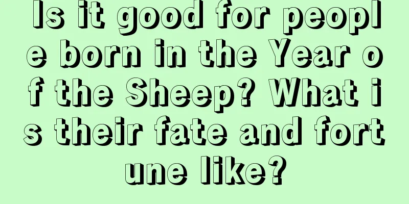Is it good for people born in the Year of the Sheep? What is their fate and fortune like?