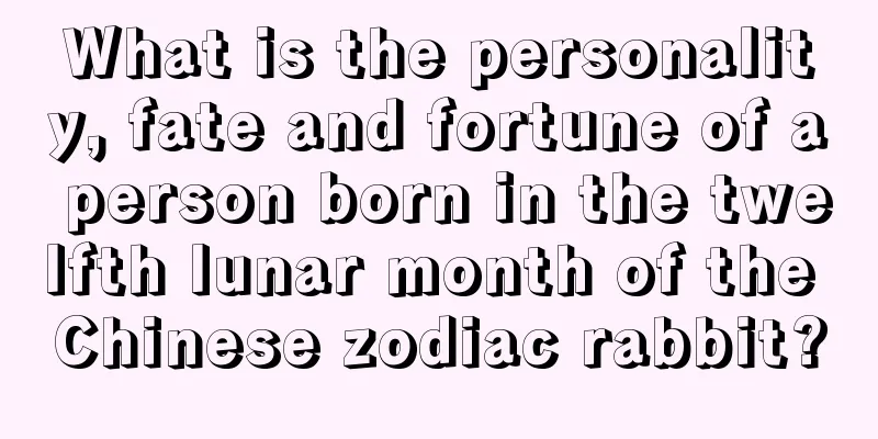 What is the personality, fate and fortune of a person born in the twelfth lunar month of the Chinese zodiac rabbit?