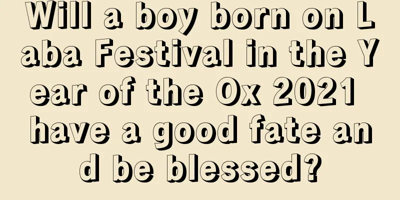 Will a boy born on Laba Festival in the Year of the Ox 2021 have a good fate and be blessed?