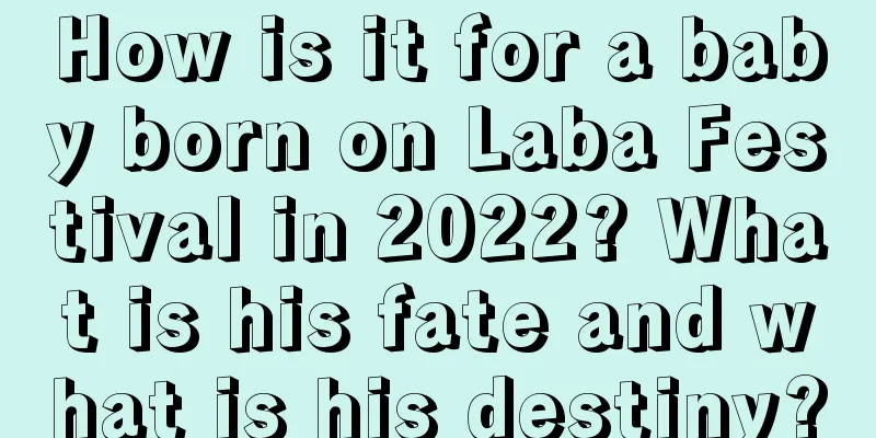 How is it for a baby born on Laba Festival in 2022? What is his fate and what is his destiny?