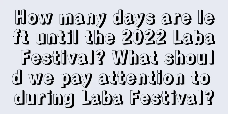 How many days are left until the 2022 Laba Festival? What should we pay attention to during Laba Festival?