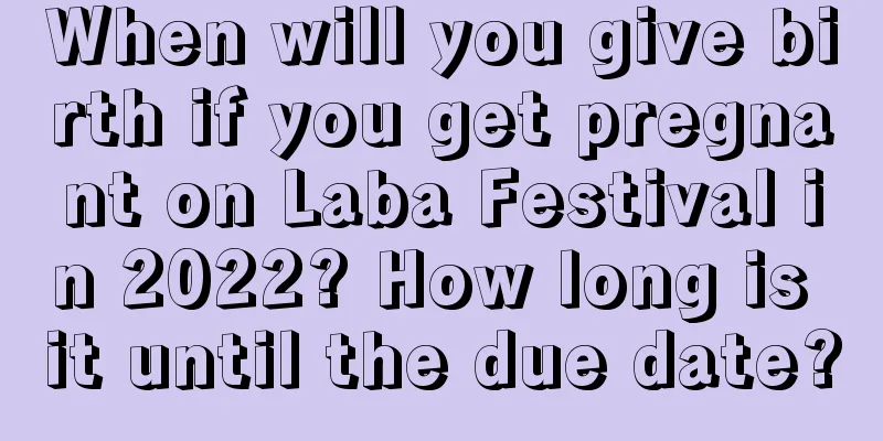 When will you give birth if you get pregnant on Laba Festival in 2022? How long is it until the due date?