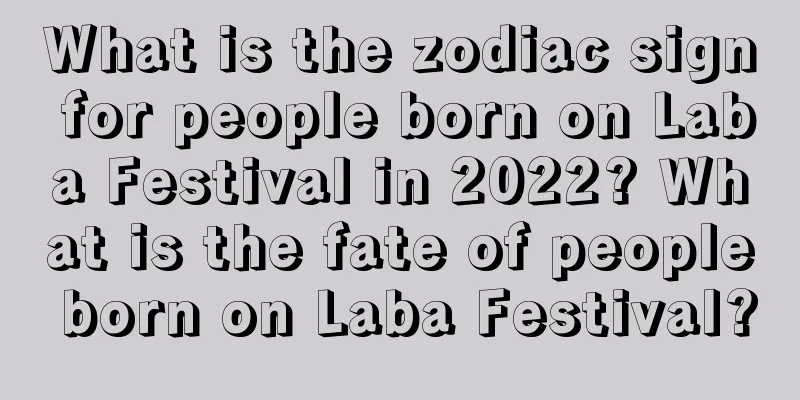 What is the zodiac sign for people born on Laba Festival in 2022? What is the fate of people born on Laba Festival?