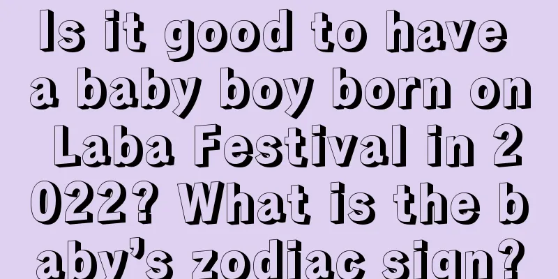 Is it good to have a baby boy born on Laba Festival in 2022? What is the baby’s zodiac sign?