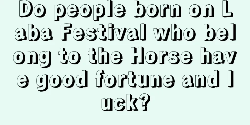 Do people born on Laba Festival who belong to the Horse have good fortune and luck?