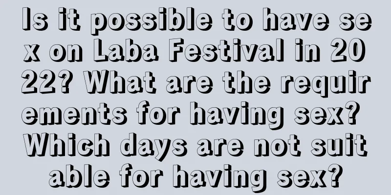 Is it possible to have sex on Laba Festival in 2022? What are the requirements for having sex? Which days are not suitable for having sex?