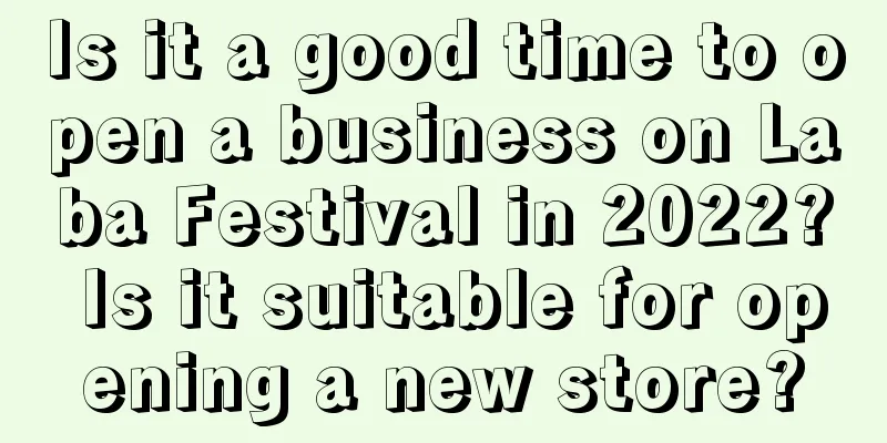 Is it a good time to open a business on Laba Festival in 2022? Is it suitable for opening a new store?