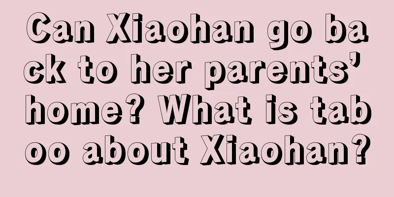 Can Xiaohan go back to her parents’ home? What is taboo about Xiaohan?