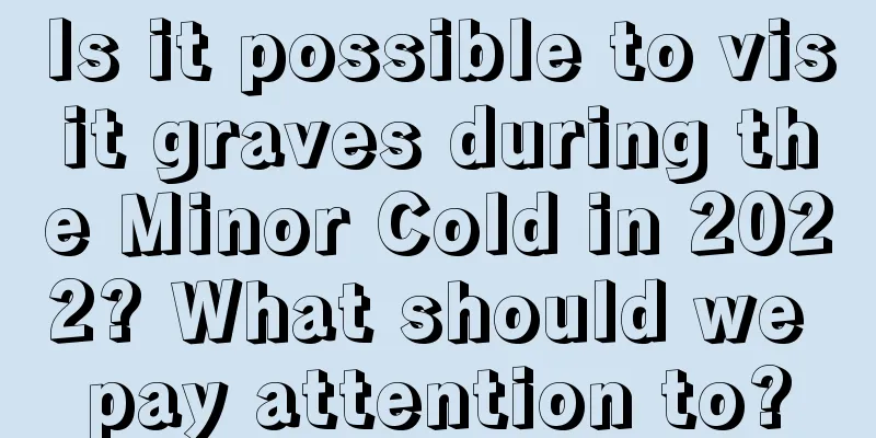 Is it possible to visit graves during the Minor Cold in 2022? What should we pay attention to?
