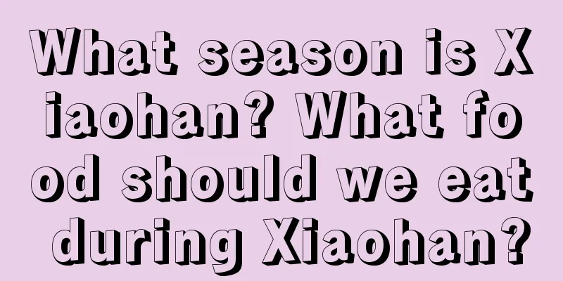What season is Xiaohan? What food should we eat during Xiaohan?