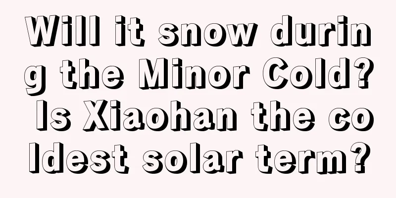 Will it snow during the Minor Cold? Is Xiaohan the coldest solar term?