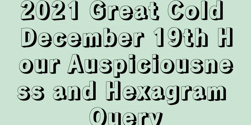 2021 Great Cold December 19th Hour Auspiciousness and Hexagram Query