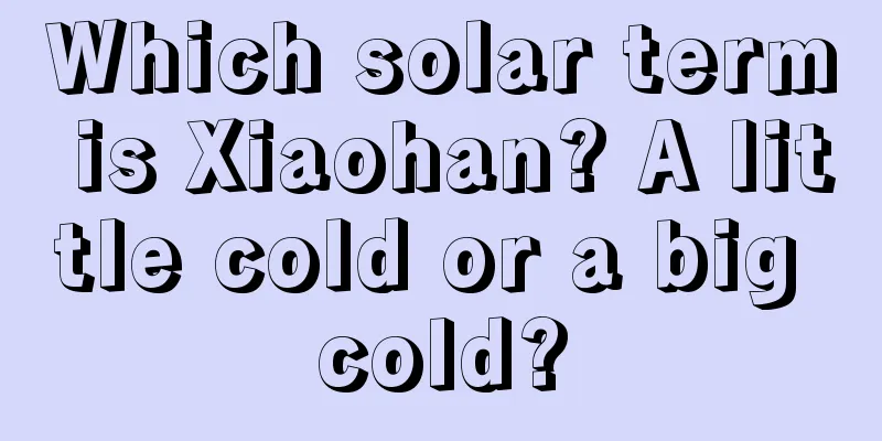 Which solar term is Xiaohan? A little cold or a big cold?