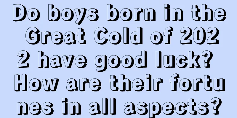 Do boys born in the Great Cold of 2022 have good luck? How are their fortunes in all aspects?