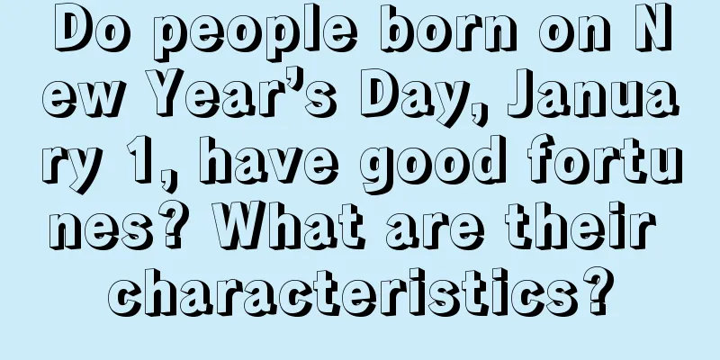 Do people born on New Year’s Day, January 1, have good fortunes? What are their characteristics?