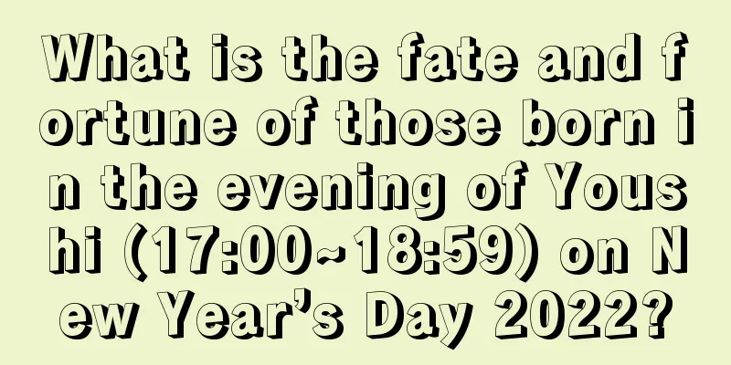 What is the fate and fortune of those born in the evening of Youshi (17:00~18:59) on New Year’s Day 2022?