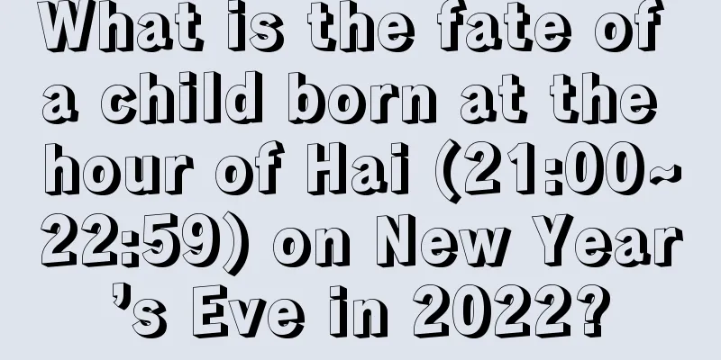What is the fate of a child born at the hour of Hai (21:00~22:59) on New Year’s Eve in 2022?