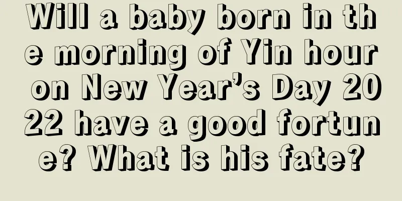Will a baby born in the morning of Yin hour on New Year’s Day 2022 have a good fortune? What is his fate?