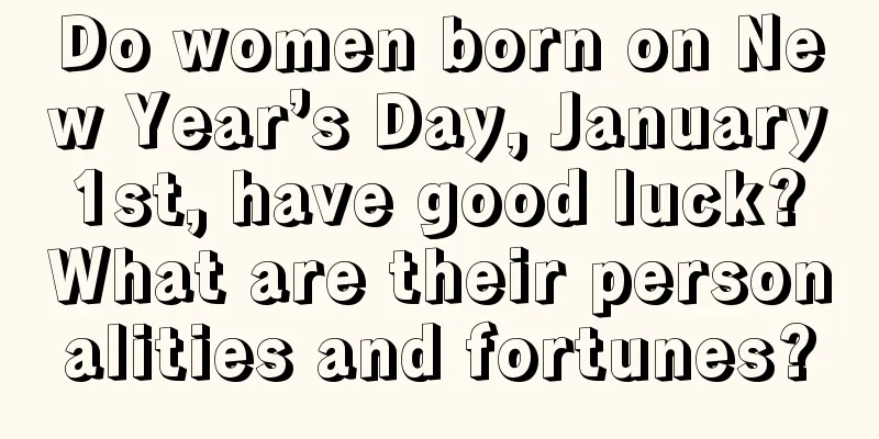 Do women born on New Year’s Day, January 1st, have good luck? What are their personalities and fortunes?