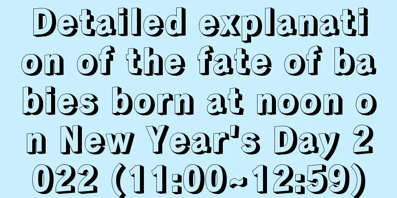 Detailed explanation of the fate of babies born at noon on New Year's Day 2022 (11:00~12:59)