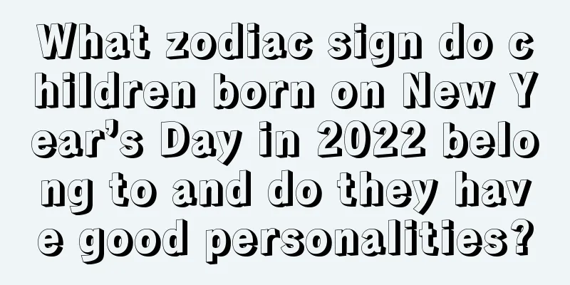 What zodiac sign do children born on New Year’s Day in 2022 belong to and do they have good personalities?