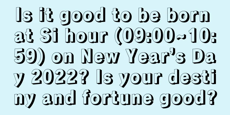 Is it good to be born at Si hour (09:00~10:59) on New Year’s Day 2022? Is your destiny and fortune good?