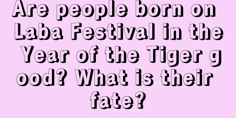 Are people born on Laba Festival in the Year of the Tiger good? What is their fate?