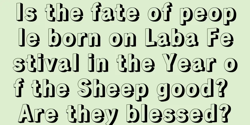 Is the fate of people born on Laba Festival in the Year of the Sheep good? Are they blessed?