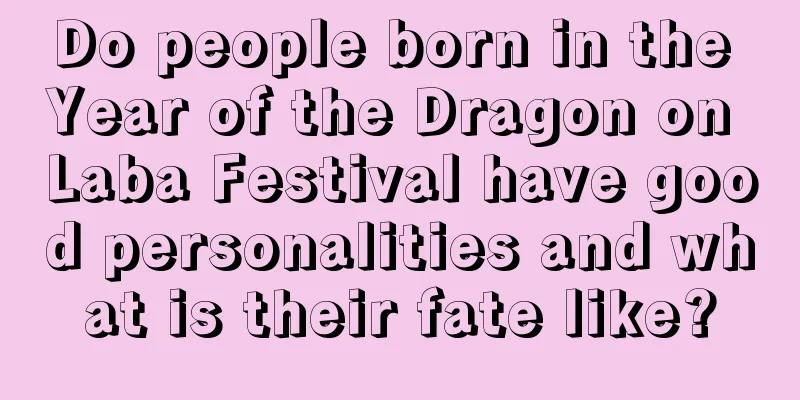 Do people born in the Year of the Dragon on Laba Festival have good personalities and what is their fate like?