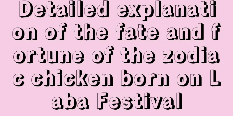 Detailed explanation of the fate and fortune of the zodiac chicken born on Laba Festival