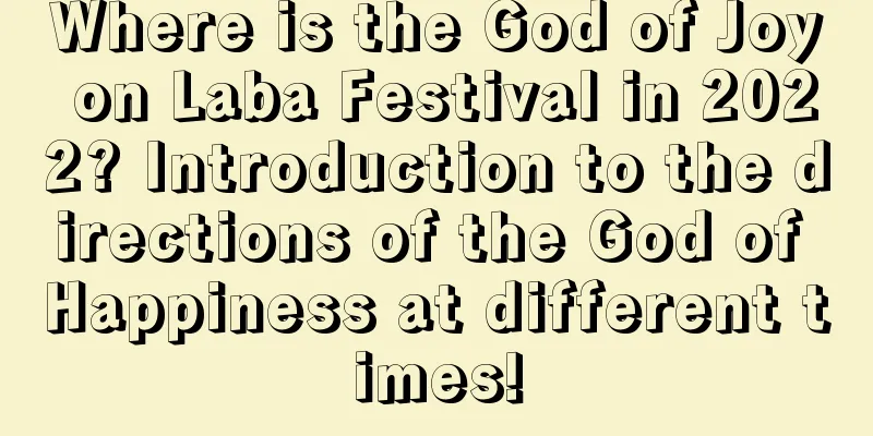 Where is the God of Joy on Laba Festival in 2022? Introduction to the directions of the God of Happiness at different times!