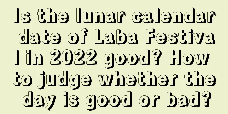 Is the lunar calendar date of Laba Festival in 2022 good? How to judge whether the day is good or bad?
