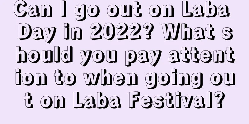 Can I go out on Laba Day in 2022? What should you pay attention to when going out on Laba Festival?