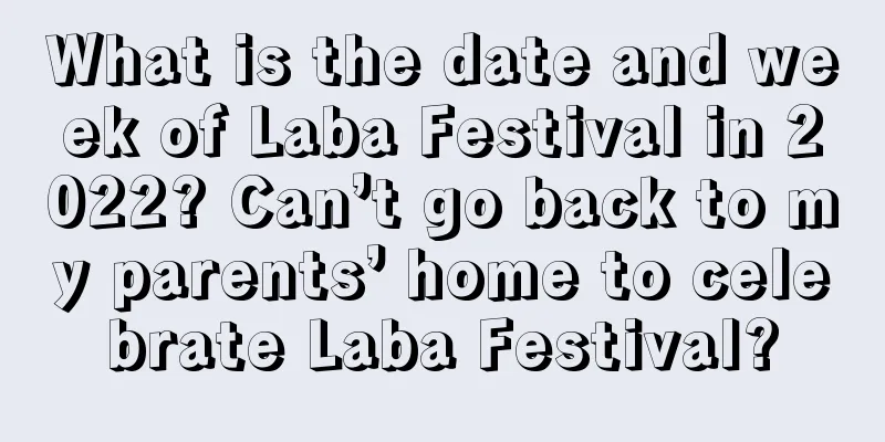 What is the date and week of Laba Festival in 2022? Can’t go back to my parents’ home to celebrate Laba Festival?