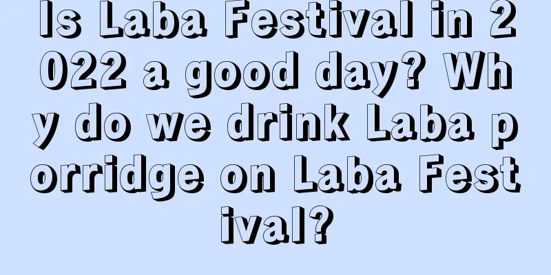 Is Laba Festival in 2022 a good day? Why do we drink Laba porridge on Laba Festival?