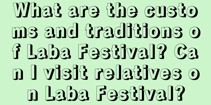 What are the customs and traditions of Laba Festival? Can I visit relatives on Laba Festival?