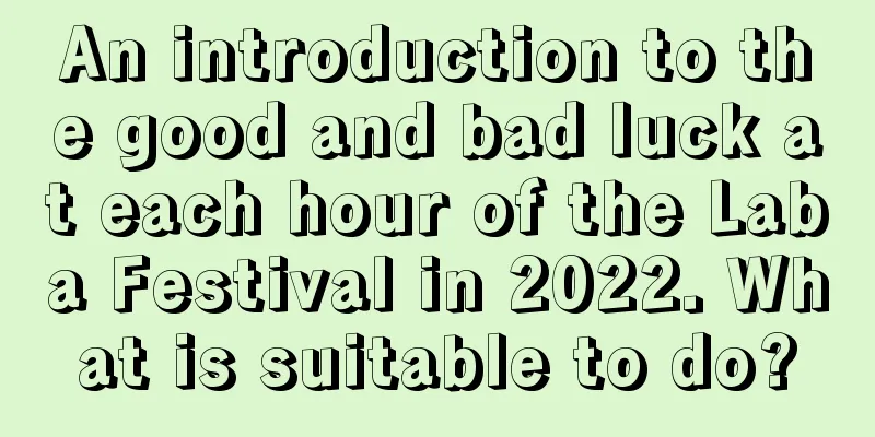 An introduction to the good and bad luck at each hour of the Laba Festival in 2022. What is suitable to do?