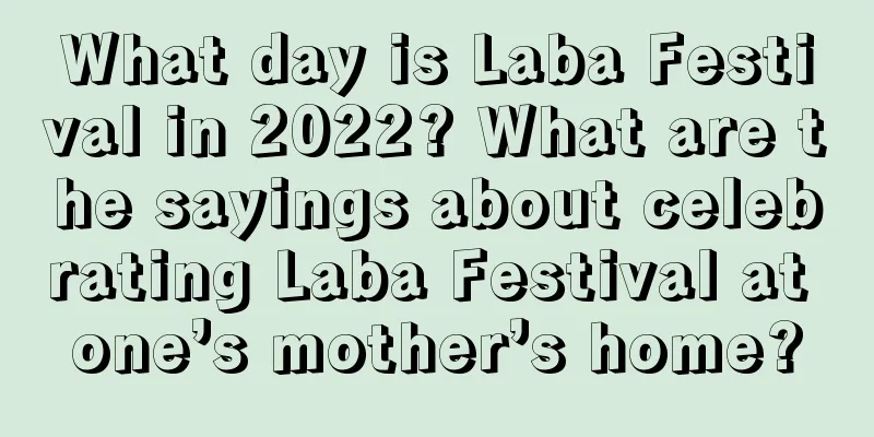 What day is Laba Festival in 2022? What are the sayings about celebrating Laba Festival at one’s mother’s home?