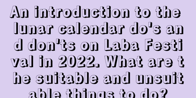 An introduction to the lunar calendar do's and don'ts on Laba Festival in 2022. What are the suitable and unsuitable things to do?