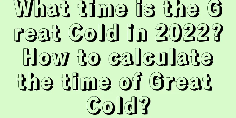 What time is the Great Cold in 2022? How to calculate the time of Great Cold?