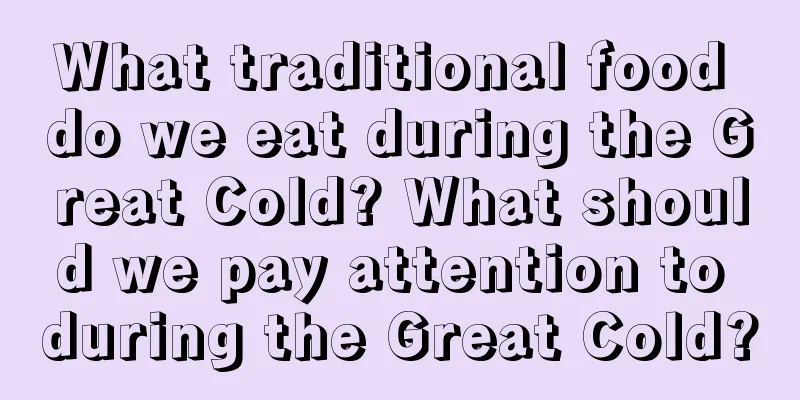 What traditional food do we eat during the Great Cold? What should we pay attention to during the Great Cold?
